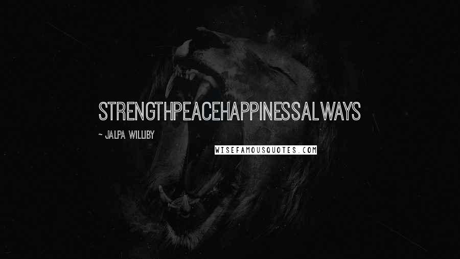 Jalpa Williby Quotes: StrengthPeaceHappinessAlways