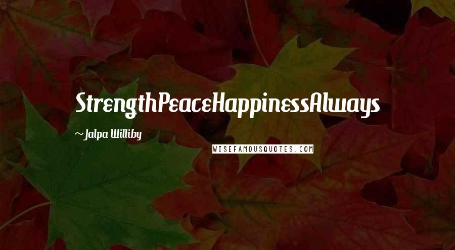 Jalpa Williby Quotes: StrengthPeaceHappinessAlways