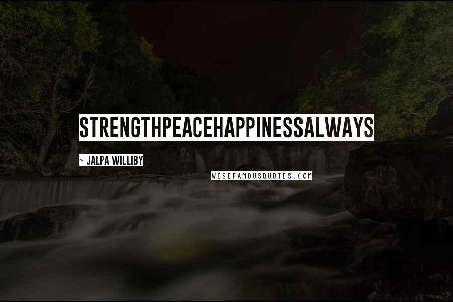Jalpa Williby Quotes: StrengthPeaceHappinessAlways