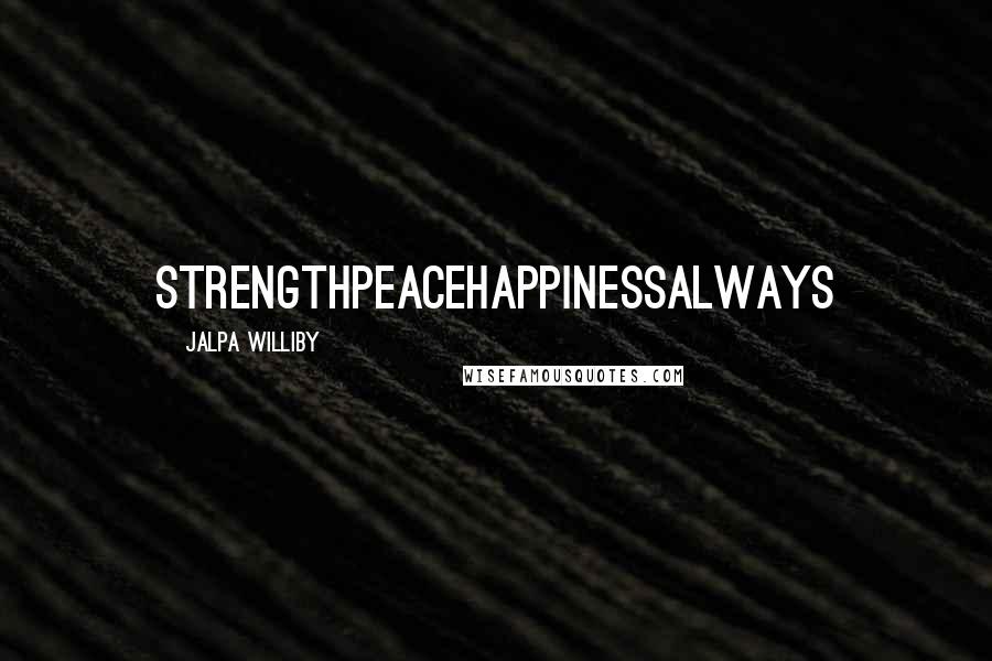 Jalpa Williby Quotes: StrengthPeaceHappinessAlways