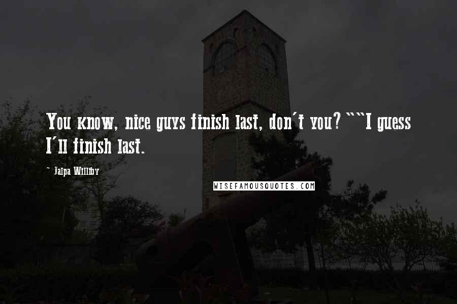 Jalpa Williby Quotes: You know, nice guys finish last, don't you?""I guess I'll finish last.