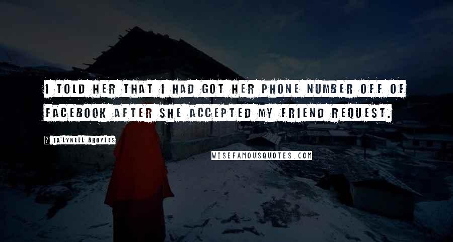 Ja'Lynell Broyles Quotes: I told her that I had got her phone number off of Facebook after she accepted my friend request.