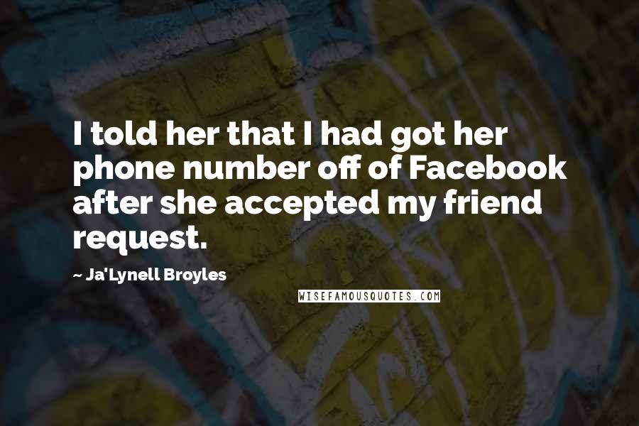 Ja'Lynell Broyles Quotes: I told her that I had got her phone number off of Facebook after she accepted my friend request.