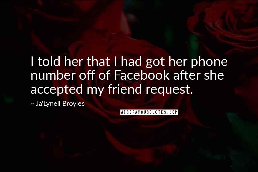 Ja'Lynell Broyles Quotes: I told her that I had got her phone number off of Facebook after she accepted my friend request.