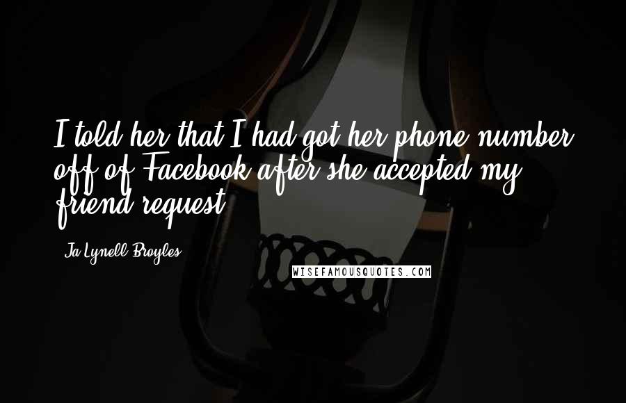 Ja'Lynell Broyles Quotes: I told her that I had got her phone number off of Facebook after she accepted my friend request.