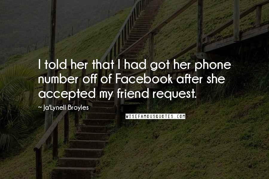 Ja'Lynell Broyles Quotes: I told her that I had got her phone number off of Facebook after she accepted my friend request.