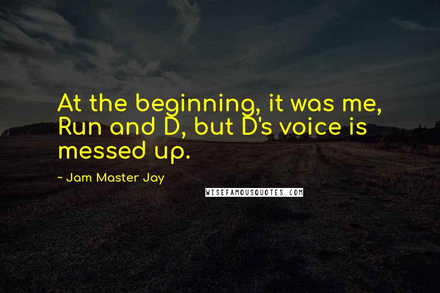 Jam Master Jay Quotes: At the beginning, it was me, Run and D, but D's voice is messed up.