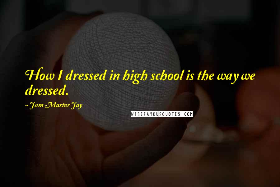 Jam Master Jay Quotes: How I dressed in high school is the way we dressed.