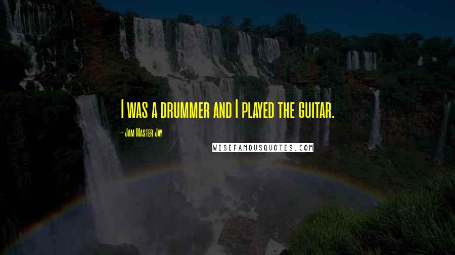 Jam Master Jay Quotes: I was a drummer and I played the guitar.