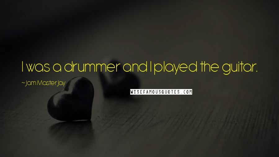 Jam Master Jay Quotes: I was a drummer and I played the guitar.