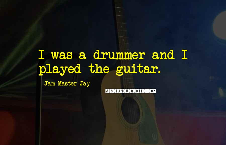 Jam Master Jay Quotes: I was a drummer and I played the guitar.