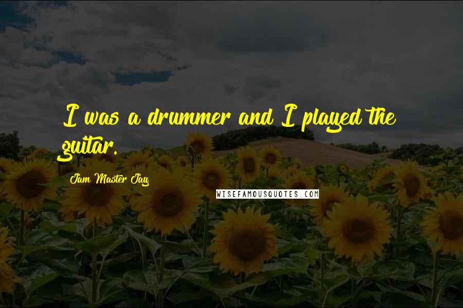 Jam Master Jay Quotes: I was a drummer and I played the guitar.