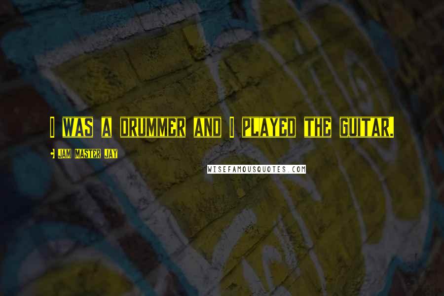 Jam Master Jay Quotes: I was a drummer and I played the guitar.