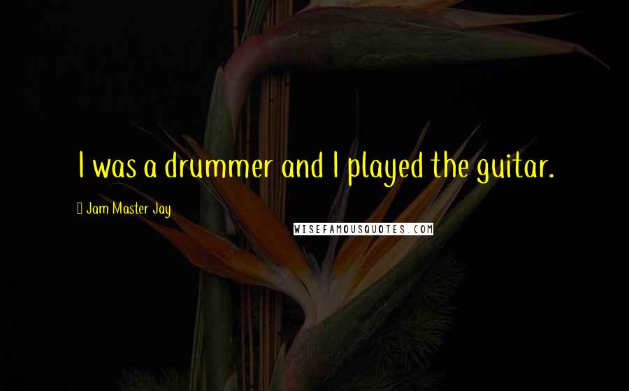Jam Master Jay Quotes: I was a drummer and I played the guitar.