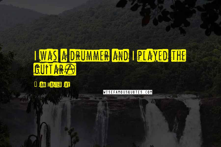 Jam Master Jay Quotes: I was a drummer and I played the guitar.