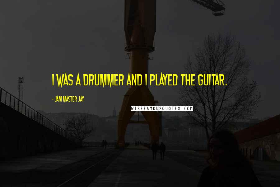 Jam Master Jay Quotes: I was a drummer and I played the guitar.