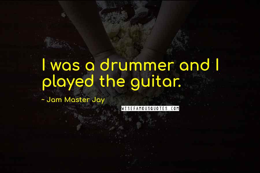 Jam Master Jay Quotes: I was a drummer and I played the guitar.