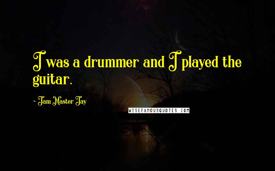 Jam Master Jay Quotes: I was a drummer and I played the guitar.