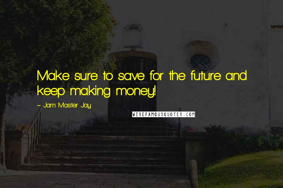 Jam Master Jay Quotes: Make sure to save for the future and keep making money!