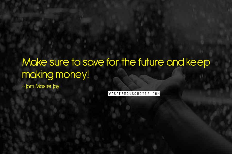 Jam Master Jay Quotes: Make sure to save for the future and keep making money!