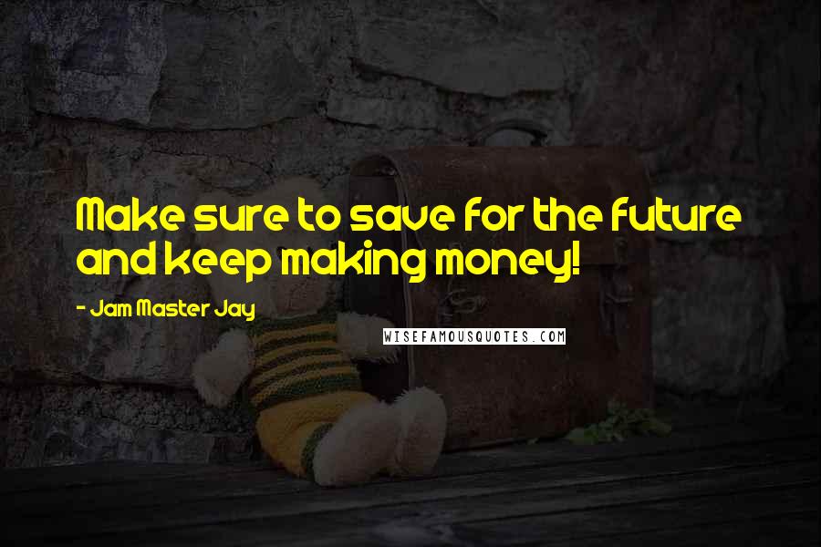 Jam Master Jay Quotes: Make sure to save for the future and keep making money!