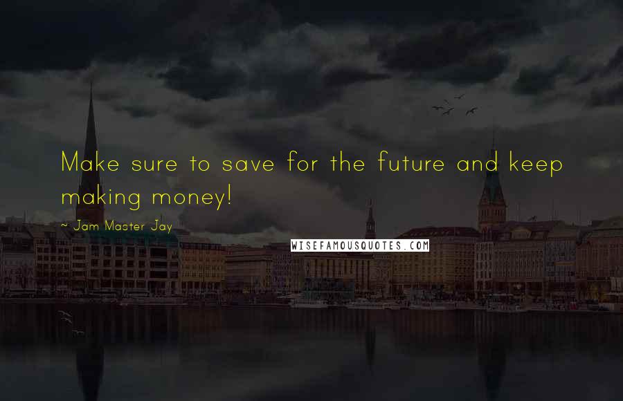 Jam Master Jay Quotes: Make sure to save for the future and keep making money!