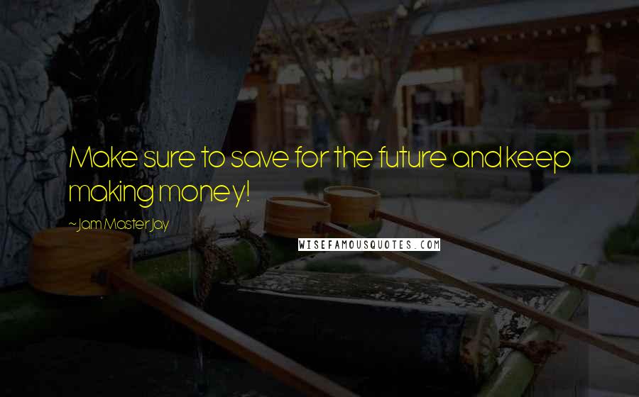 Jam Master Jay Quotes: Make sure to save for the future and keep making money!