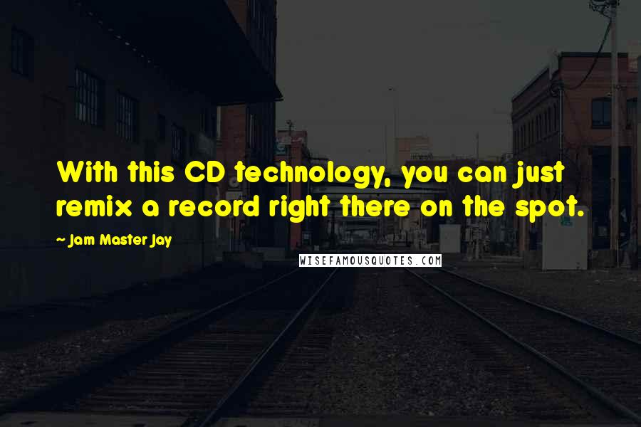 Jam Master Jay Quotes: With this CD technology, you can just remix a record right there on the spot.