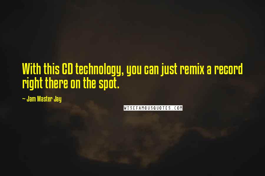 Jam Master Jay Quotes: With this CD technology, you can just remix a record right there on the spot.