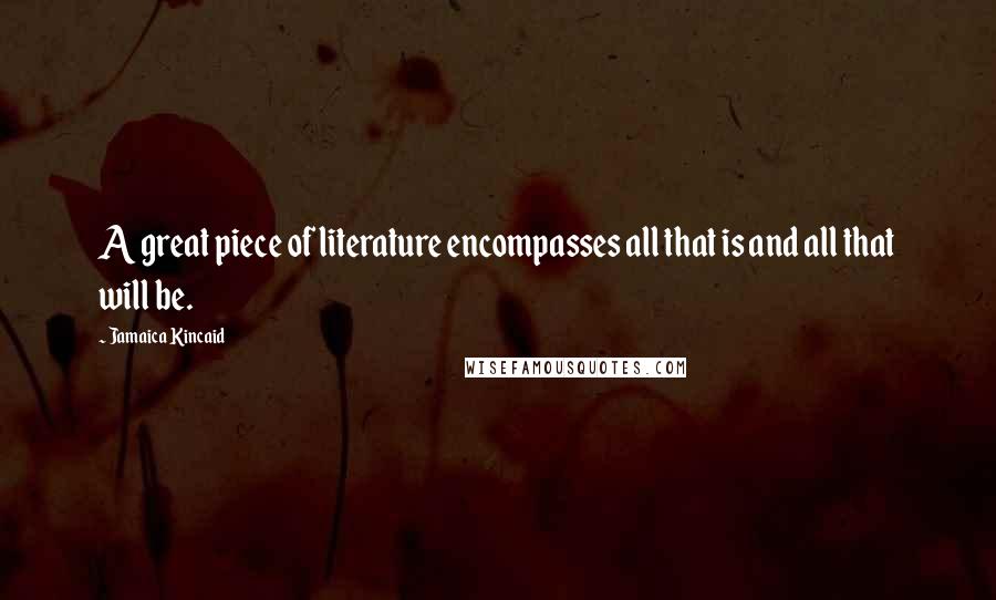 Jamaica Kincaid Quotes: A great piece of literature encompasses all that is and all that will be.