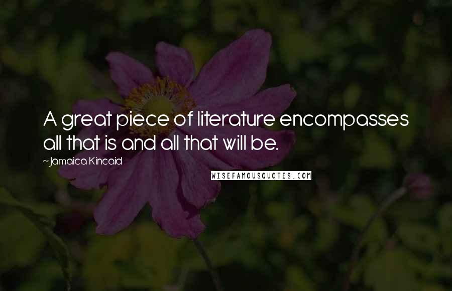 Jamaica Kincaid Quotes: A great piece of literature encompasses all that is and all that will be.