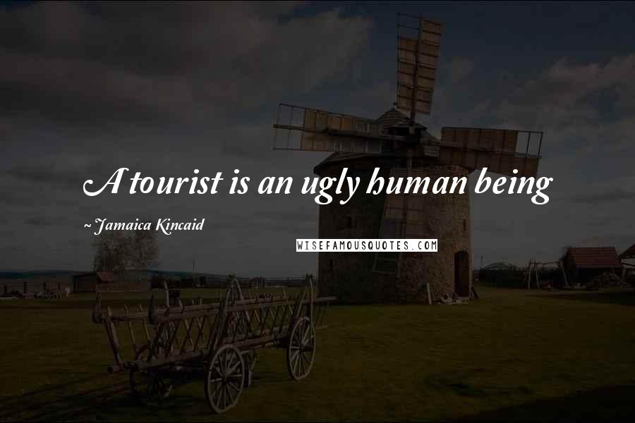 Jamaica Kincaid Quotes: A tourist is an ugly human being