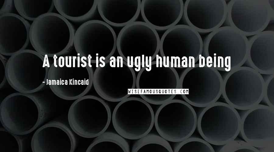 Jamaica Kincaid Quotes: A tourist is an ugly human being