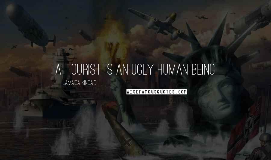 Jamaica Kincaid Quotes: A tourist is an ugly human being