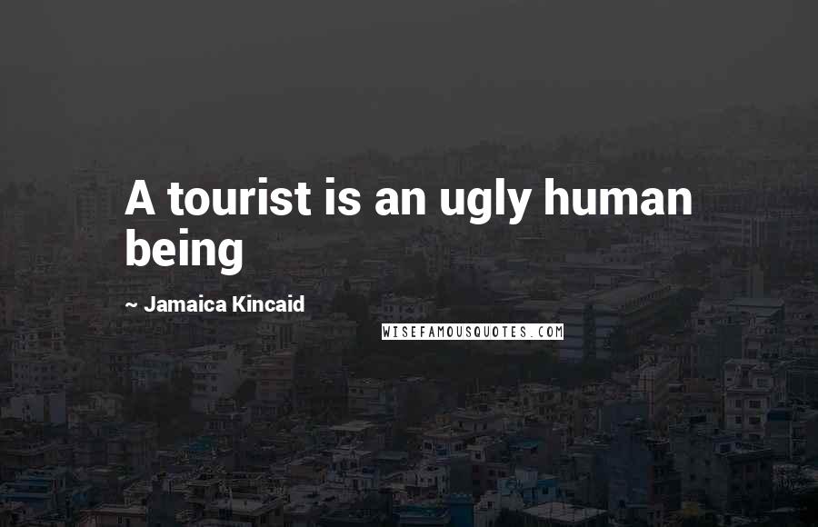 Jamaica Kincaid Quotes: A tourist is an ugly human being