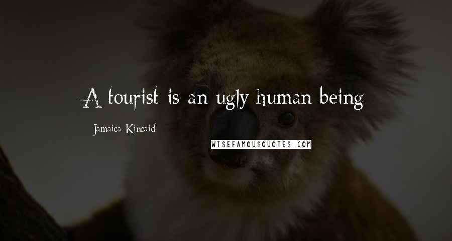 Jamaica Kincaid Quotes: A tourist is an ugly human being