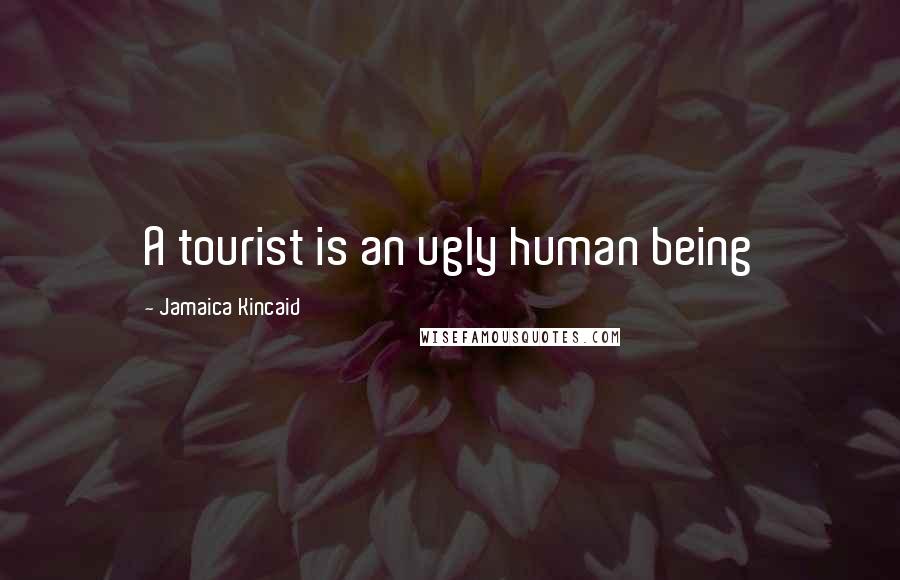 Jamaica Kincaid Quotes: A tourist is an ugly human being