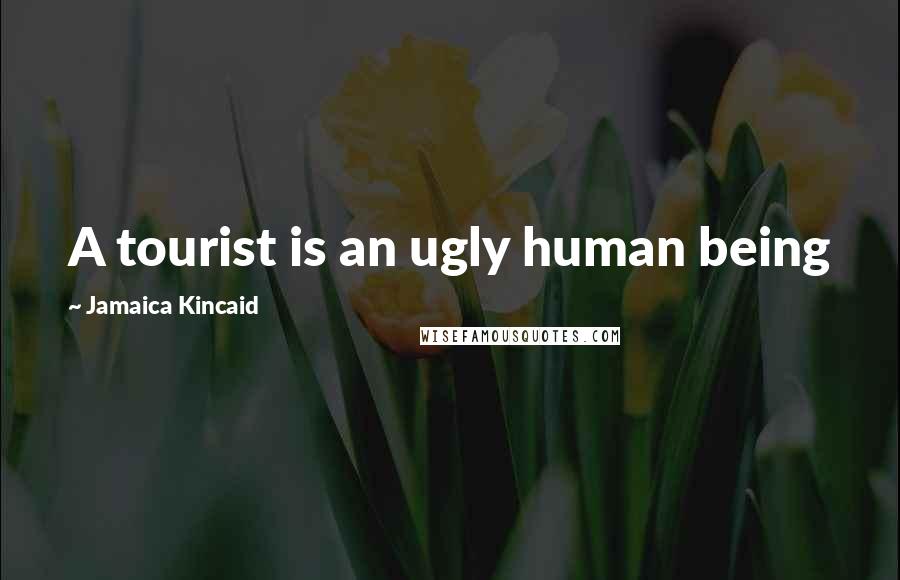 Jamaica Kincaid Quotes: A tourist is an ugly human being