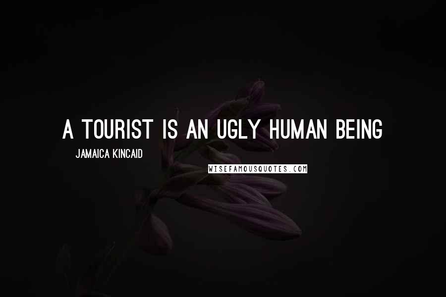 Jamaica Kincaid Quotes: A tourist is an ugly human being