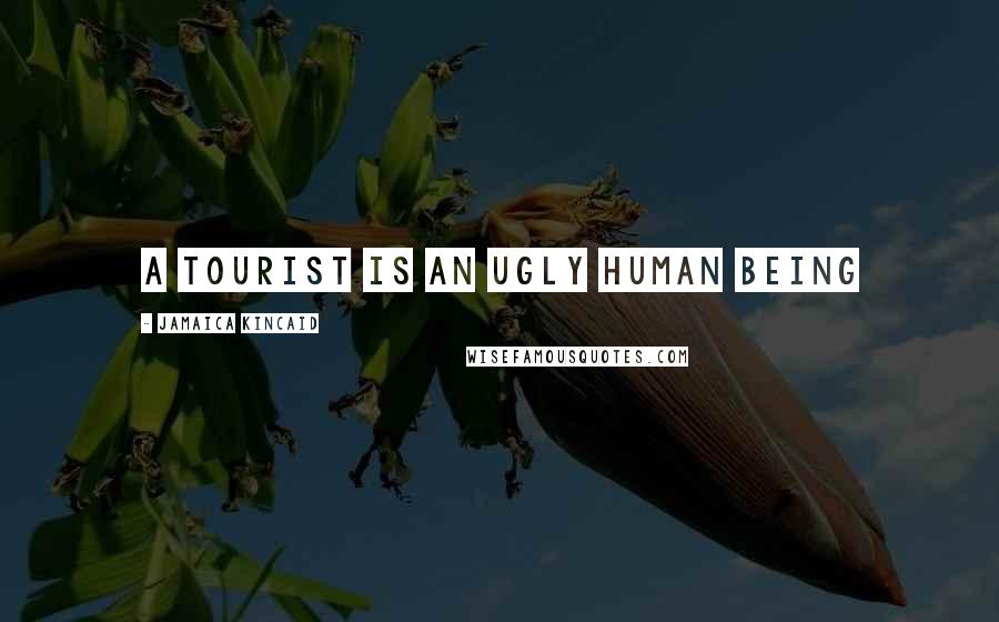 Jamaica Kincaid Quotes: A tourist is an ugly human being