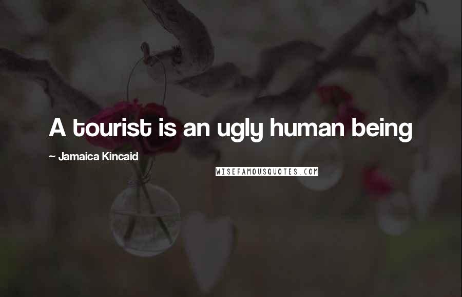 Jamaica Kincaid Quotes: A tourist is an ugly human being