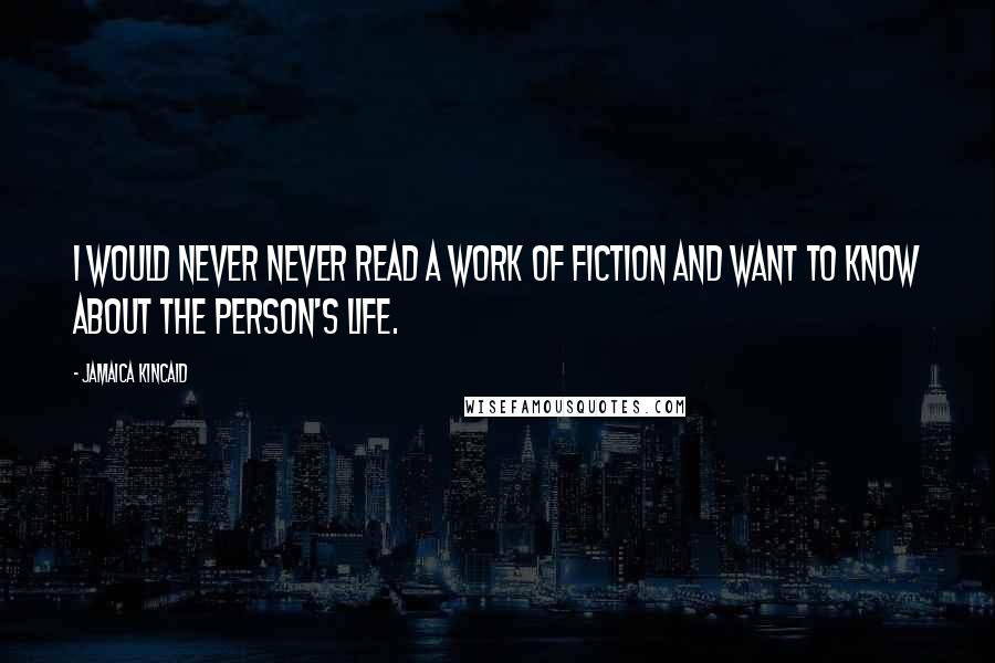 Jamaica Kincaid Quotes: I would never never read a work of fiction and want to know about the person's life.