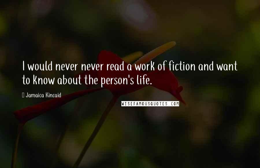 Jamaica Kincaid Quotes: I would never never read a work of fiction and want to know about the person's life.