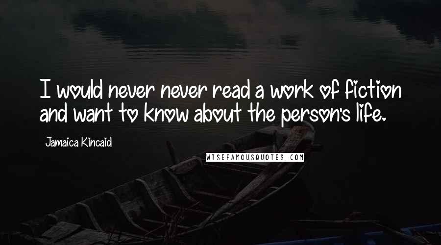 Jamaica Kincaid Quotes: I would never never read a work of fiction and want to know about the person's life.