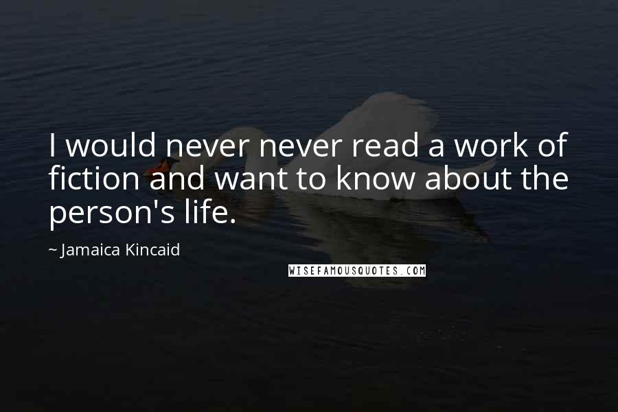 Jamaica Kincaid Quotes: I would never never read a work of fiction and want to know about the person's life.