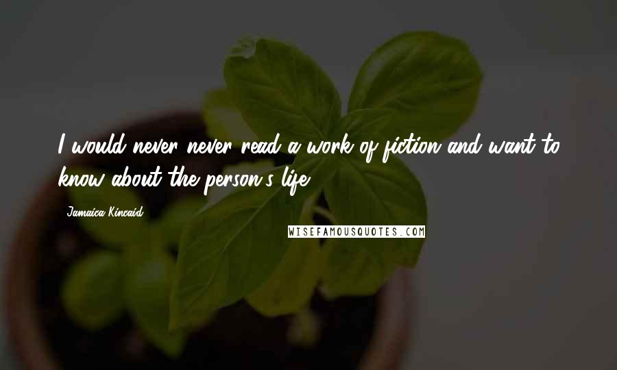 Jamaica Kincaid Quotes: I would never never read a work of fiction and want to know about the person's life.