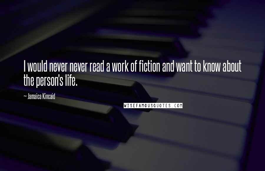 Jamaica Kincaid Quotes: I would never never read a work of fiction and want to know about the person's life.