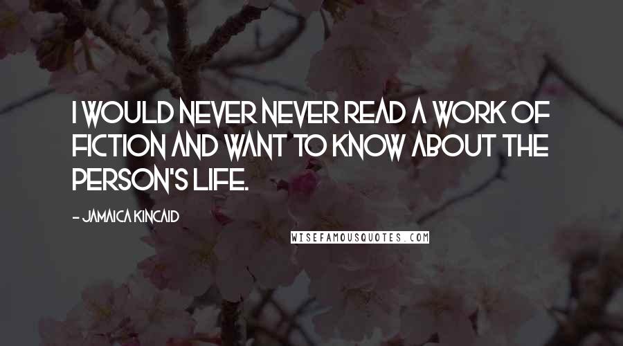 Jamaica Kincaid Quotes: I would never never read a work of fiction and want to know about the person's life.