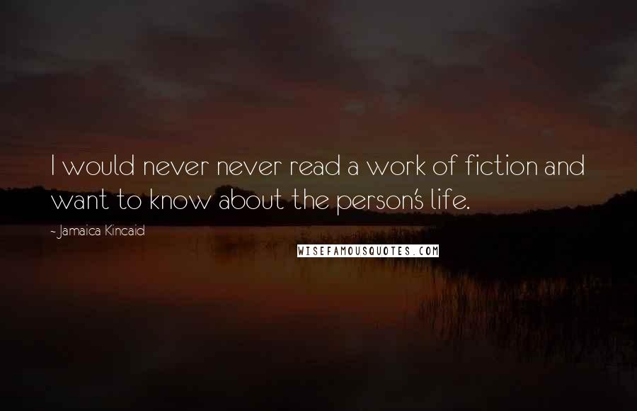 Jamaica Kincaid Quotes: I would never never read a work of fiction and want to know about the person's life.