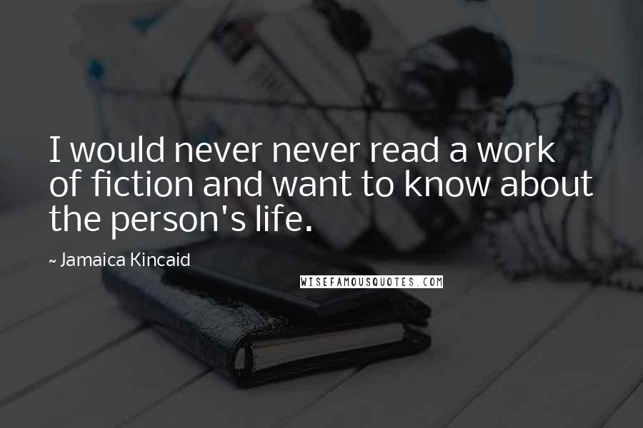 Jamaica Kincaid Quotes: I would never never read a work of fiction and want to know about the person's life.